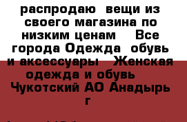 распродаю  вещи из своего магазина по низким ценам  - Все города Одежда, обувь и аксессуары » Женская одежда и обувь   . Чукотский АО,Анадырь г.